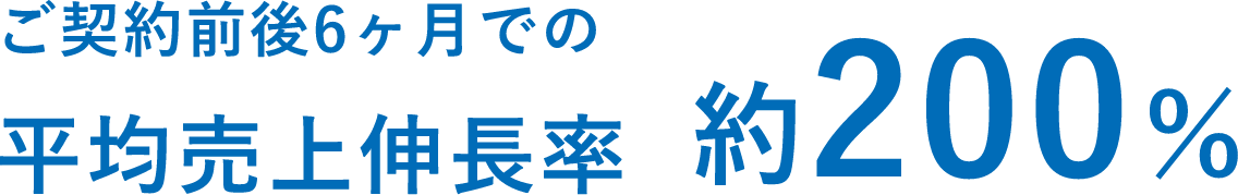 ご契約前後6ヶ月での平均売上伸長率約200％